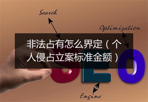 非法占有怎么界定（个人侵占立案标准金额）