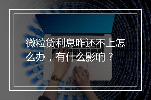 微粒贷利息咋还不上怎么办，有什么影响？