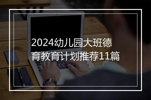 2024幼儿园大班德育教育计划推荐11篇