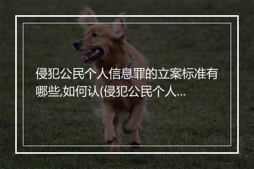 侵犯公民个人信息罪的立案标准有哪些,如何认(侵犯公民个人信息罪的立案标准有哪些，如何认)