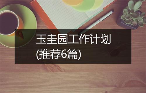 玉圭园工作计划(推荐6篇)