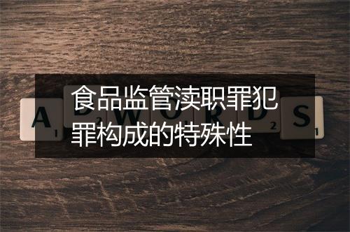食品监管渎职罪犯罪构成的特殊性