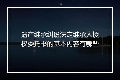 遗产继承纠纷法定继承人授权委托书的基本内容有哪些
