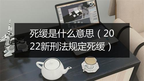 死缓是什么意思（2022新刑法规定死缓）