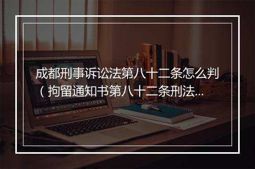成都刑事诉讼法第八十二条怎么判（拘留通知书第八十二条刑法）