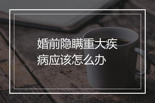 婚前隐瞒重大疾病应该怎么办