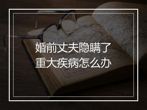 婚前丈夫隐瞒了重大疾病怎么办