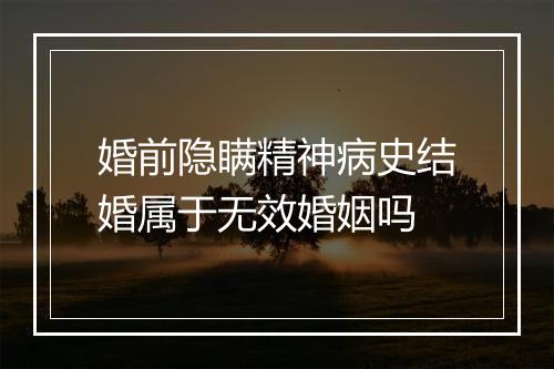 婚前隐瞒精神病史结婚属于无效婚姻吗