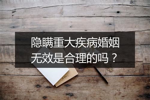 隐瞒重大疾病婚姻无效是合理的吗？