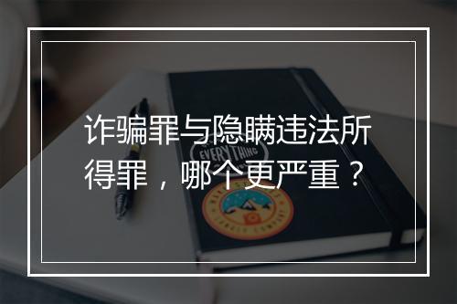 诈骗罪与隐瞒违法所得罪，哪个更严重？