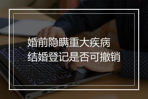 婚前隐瞒重大疾病 结婚登记是否可撤销