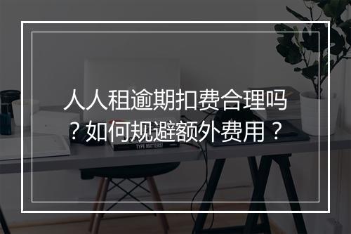 人人租逾期扣费合理吗？如何规避额外费用？