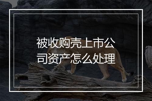 被收购壳上市公司资产怎么处理