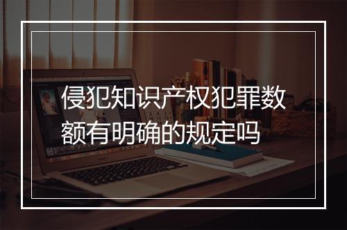 侵犯知识产权犯罪数额有明确的规定吗