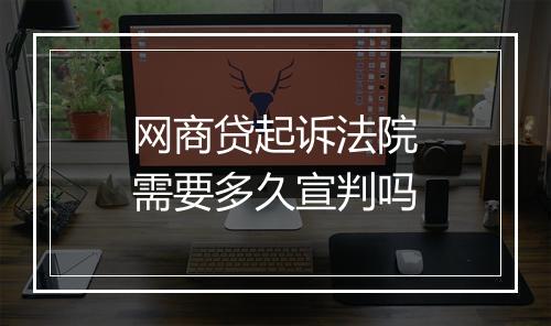 网商贷起诉法院需要多久宣判吗