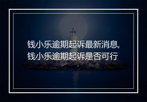 钱小乐逾期起诉最新消息,钱小乐逾期起诉是否可行