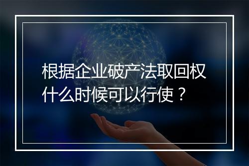 根据企业破产法取回权什么时候可以行使？