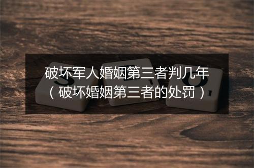 破坏军人婚姻第三者判几年（破坏婚姻第三者的处罚）