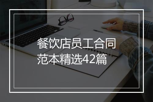 餐饮店员工合同范本精选42篇