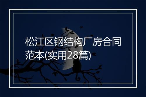 松江区钢结构厂房合同范本(实用28篇)