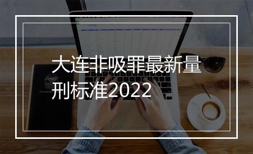 大连非吸罪最新量刑标准2022