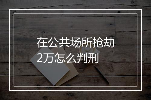 在公共场所抢劫2万怎么判刑