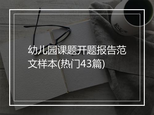 幼儿园课题开题报告范文样本(热门43篇)