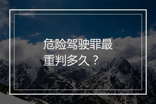 危险驾驶罪最重判多久？