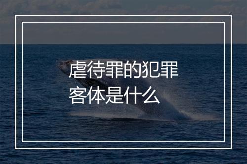 虐待罪的犯罪客体是什么