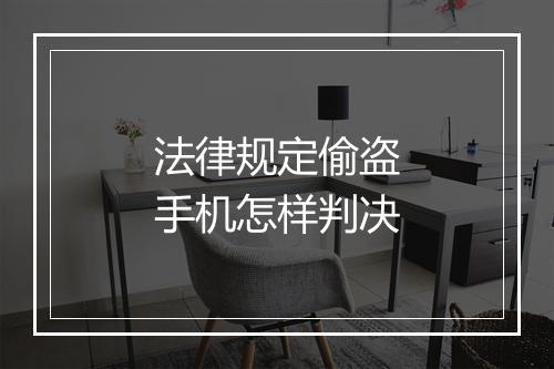 法律规定偷盗手机怎样判决