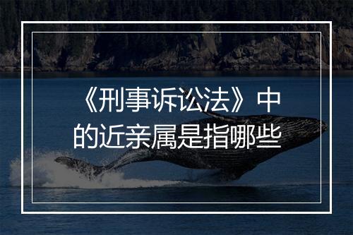 《刑事诉讼法》中的近亲属是指哪些