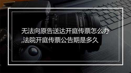 无法向原告送达开庭传票怎么办,法院开庭传票公告期是多久