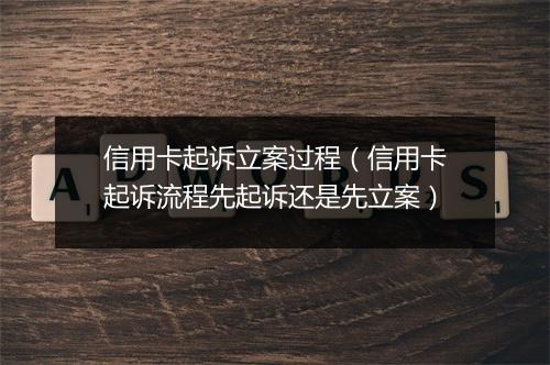 信用卡起诉立案过程（信用卡起诉流程先起诉还是先立案）