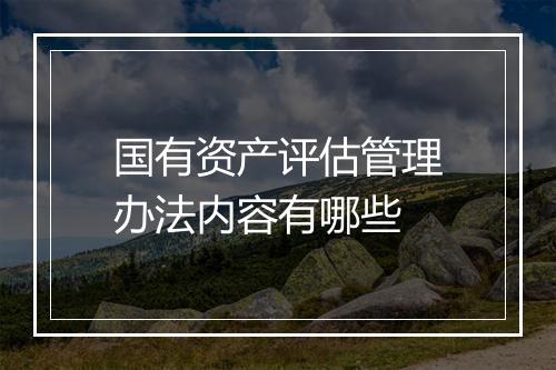 国有资产评估管理办法内容有哪些