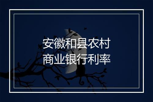 安徽和县农村商业银行利率