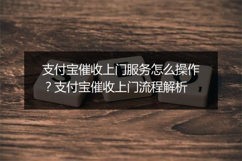 支付宝催收上门服务怎么操作？支付宝催收上门流程解析