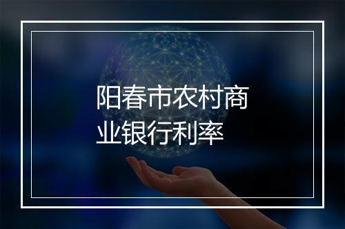 阳春市农村商业银行利率