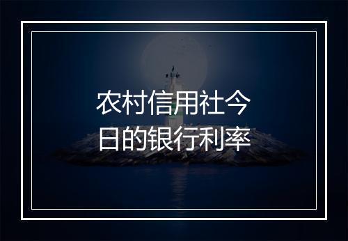 农村信用社今日的银行利率