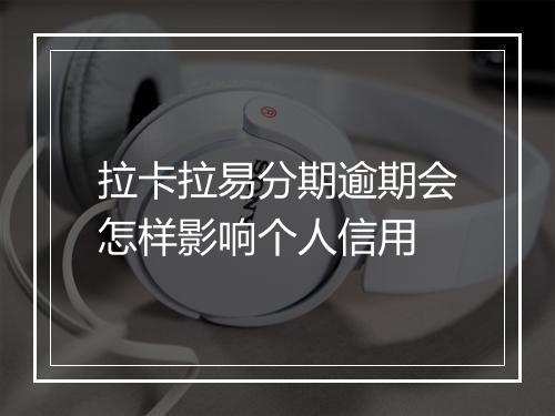 拉卡拉易分期逾期会怎样影响个人信用