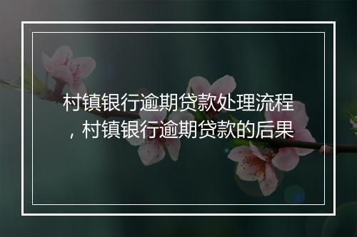 村镇银行逾期贷款处理流程，村镇银行逾期贷款的后果