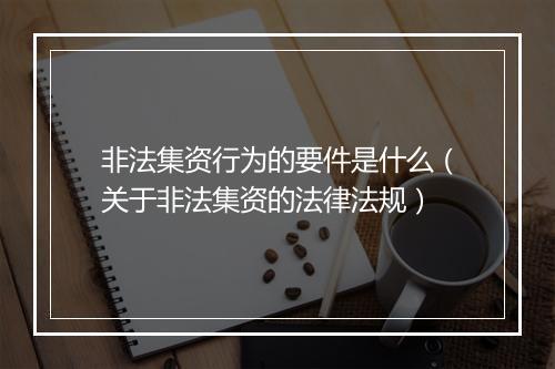 非法集资行为的要件是什么（关于非法集资的法律法规）
