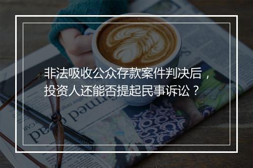 非法吸收公众存款案件判决后，投资人还能否提起民事诉讼？