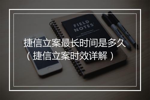 捷信立案最长时间是多久（捷信立案时效详解）