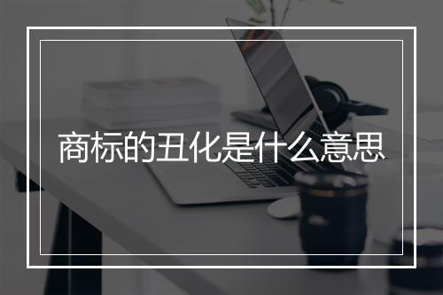 商标的丑化是什么意思