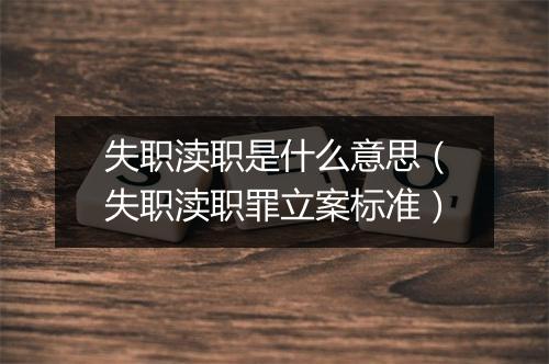 失职渎职是什么意思（失职渎职罪立案标准）
