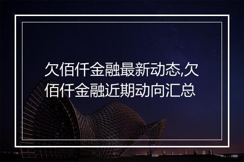 欠佰仟金融最新动态,欠佰仟金融近期动向汇总