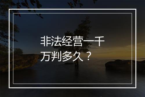 非法经营一千万判多久？