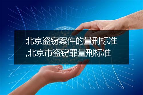 北京盗窃案件的量刑标准,北京市盗窃罪量刑标准