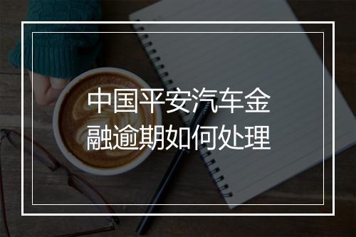 中国平安汽车金融逾期如何处理