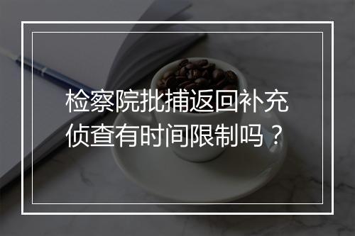 检察院批捕返回补充侦查有时间限制吗？